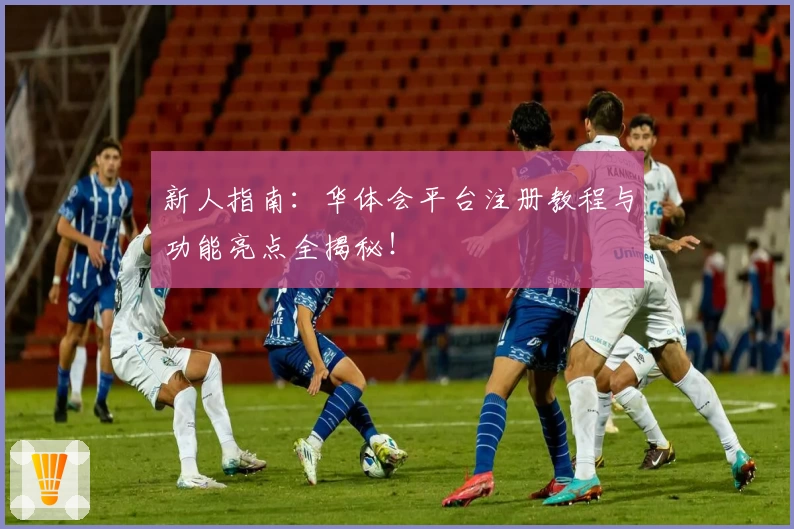 新人指南：华体会平台注册教程与功能亮点全揭秘！