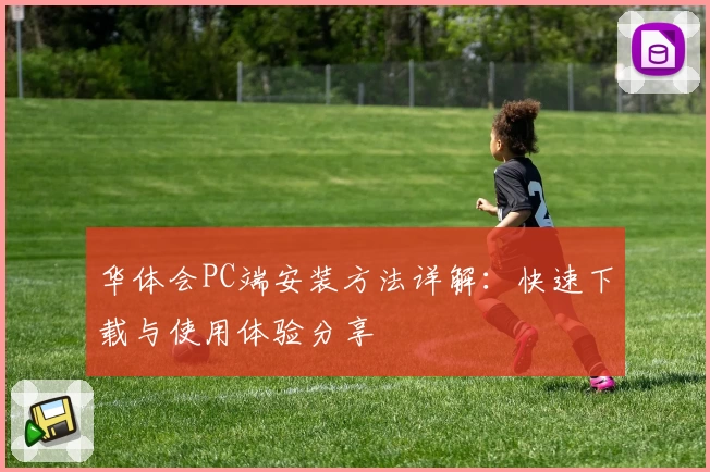华体会PC端安装方法详解:快速下载与使用体验分享
