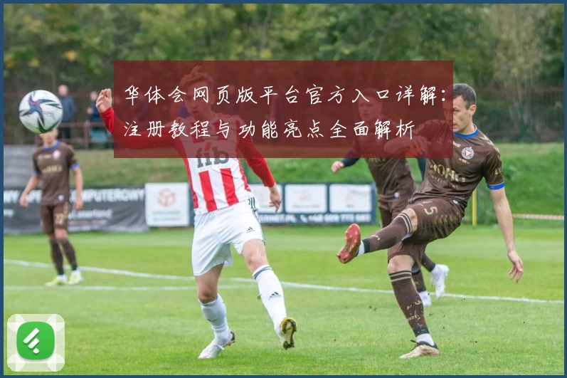 华体会网页版平台官方入口详解：注册教程与功能亮点全面解析
