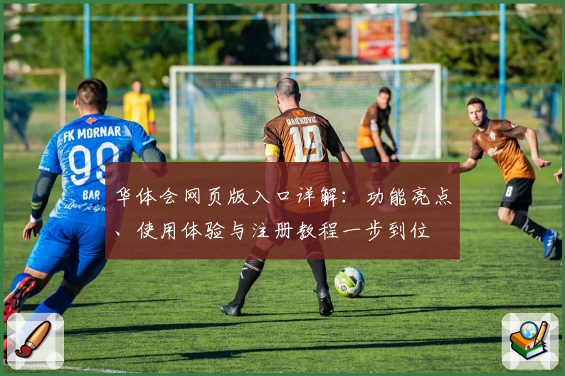 华体会网页版入口详解：功能亮点、使用体验与注册教程一步到位