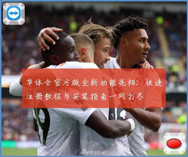 华体会官方版全新功能亮相:快速注册教程与安装指南一网打尽