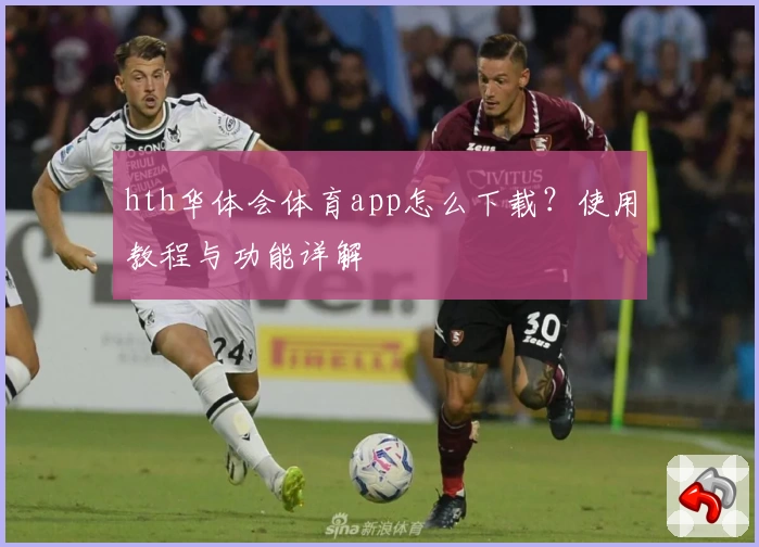hth华体会体育app怎么下载?使用教程与功能详解