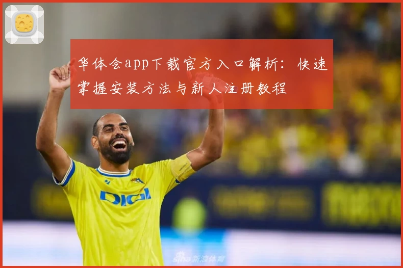 华体会app下载官方入口解析：快速掌握安装方法与新人注册教程