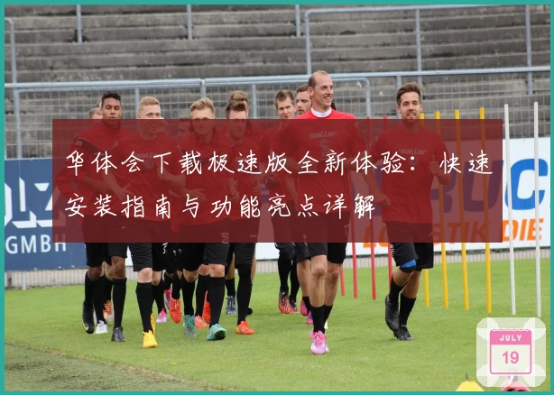 华体会下载极速版全新体验：快速安装指南与功能亮点详解