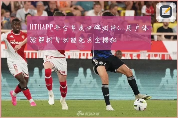 HTHAPP平台年度口碑测评：用户体验解析与功能亮点全揭秘