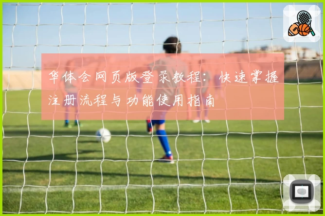 华体会网页版登录教程：快速掌握注册流程与功能使用指南
