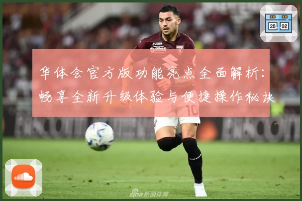 华体会官方版功能亮点全面解析：畅享全新升级体验与便捷操作秘诀