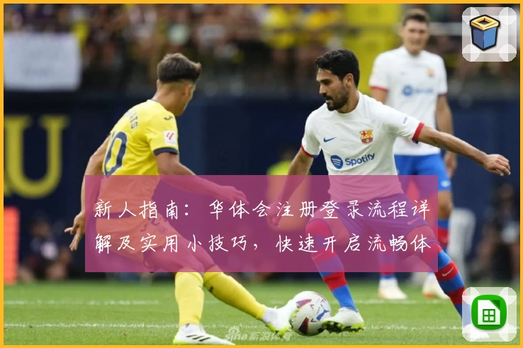 新人指南：华体会注册登录流程详解及实用小技巧，快速开启流畅体验