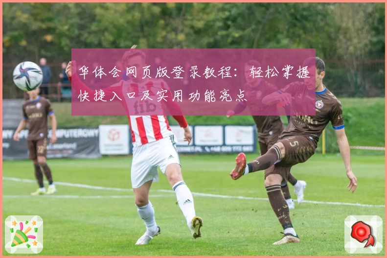 华体会网页版登录教程：轻松掌握快捷入口及实用功能亮点